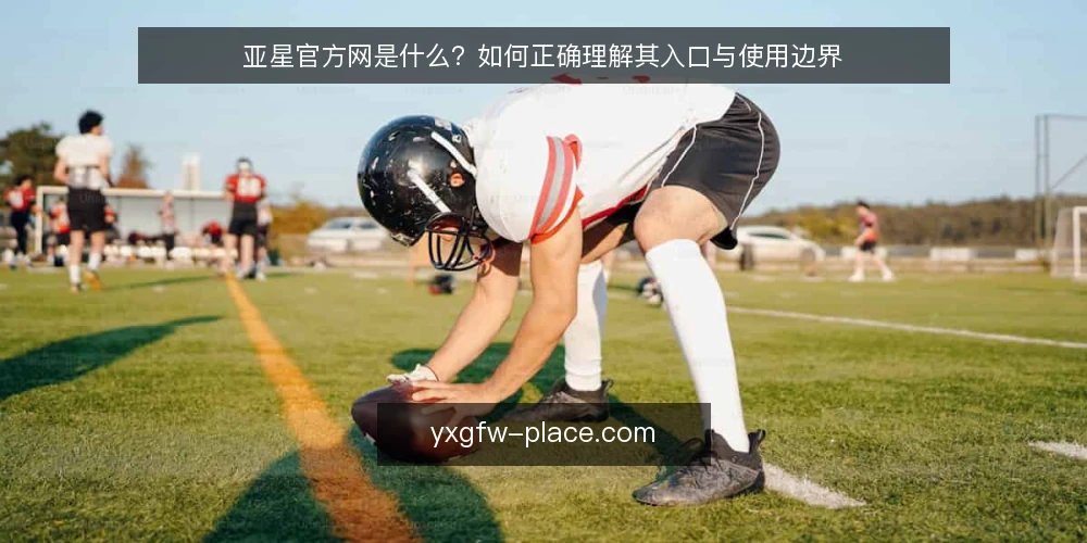 亚星官方网是什么?如何正确理解其入口与使用边界 — 常见使用困惑:从入口到服务 配图