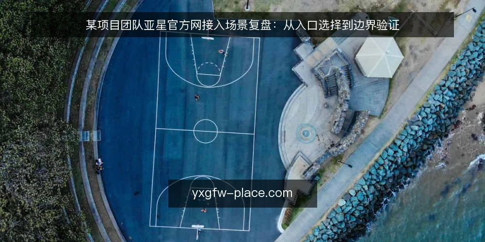 某项目团队亚星官方网接入场景复盘:从入口选择到边界验证 — 现场信号与预警清单 配图