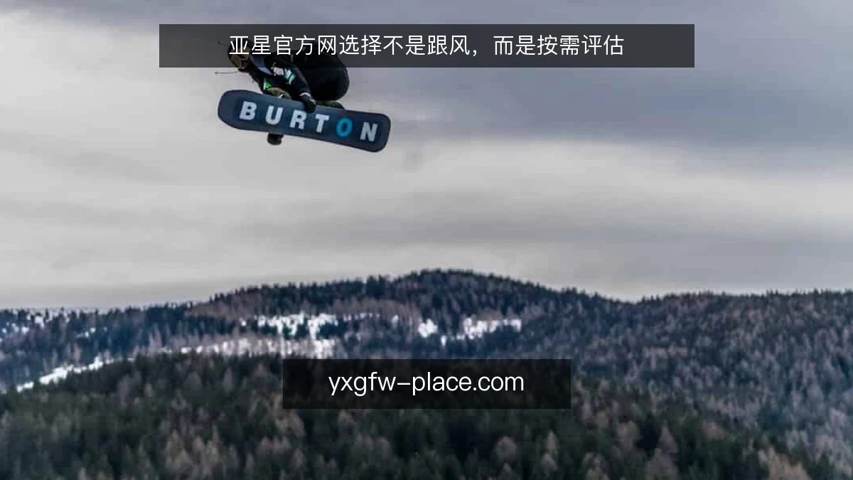 亚星官方网选择不是跟风，而是按需评估