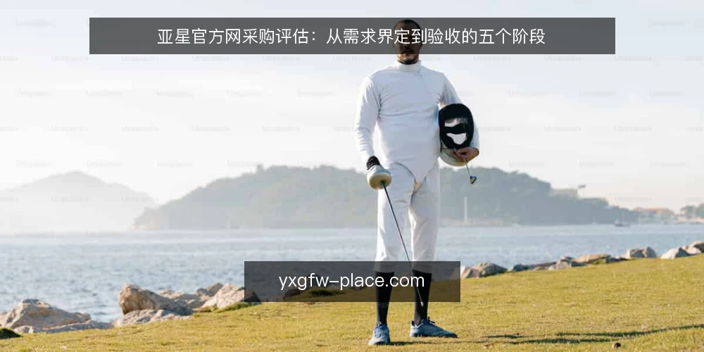 亚星官方网采购评估:从需求界定到验收的五个阶段 — 基线:明确采购前提与边界 配图