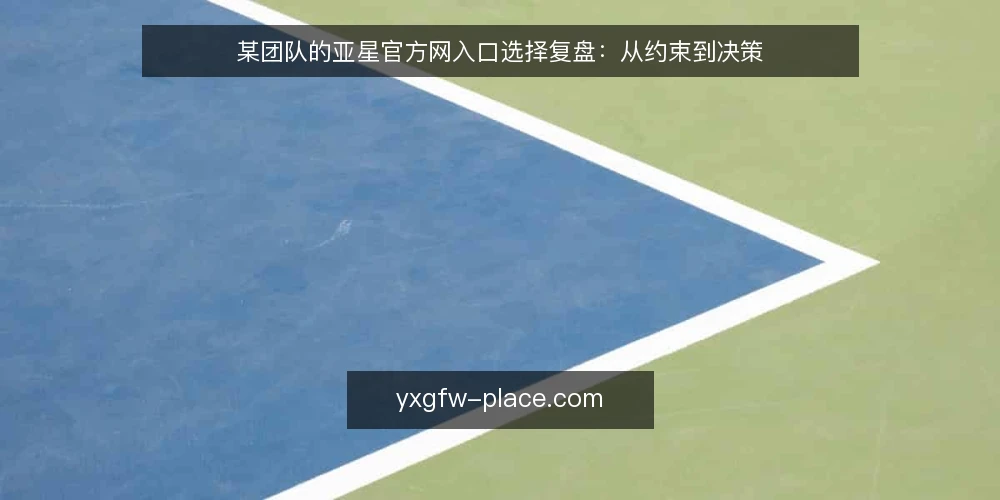 某团队的亚星官方网入口选择复盘:从约束到决策 — 场景设定:一个需要亚星官方网入口的团队 配图