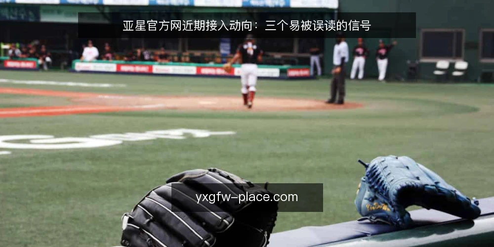 亚星官方网近期接入动向:三个易被误读的信号 — 近期接入为何集中出现? 配图