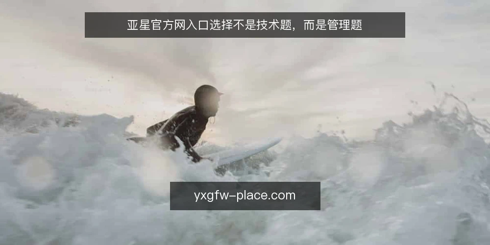 亚星官方网入口选择不是技术题,而是管理题 — 入口选择为什么总在最后一步卡壳 配图