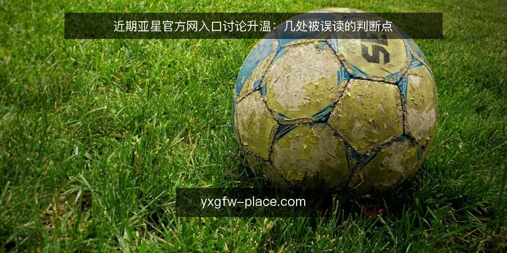 近期亚星官方网入口讨论升温:几处被误读的判断点 — 当前讨论为何集中在入口判断 配图
