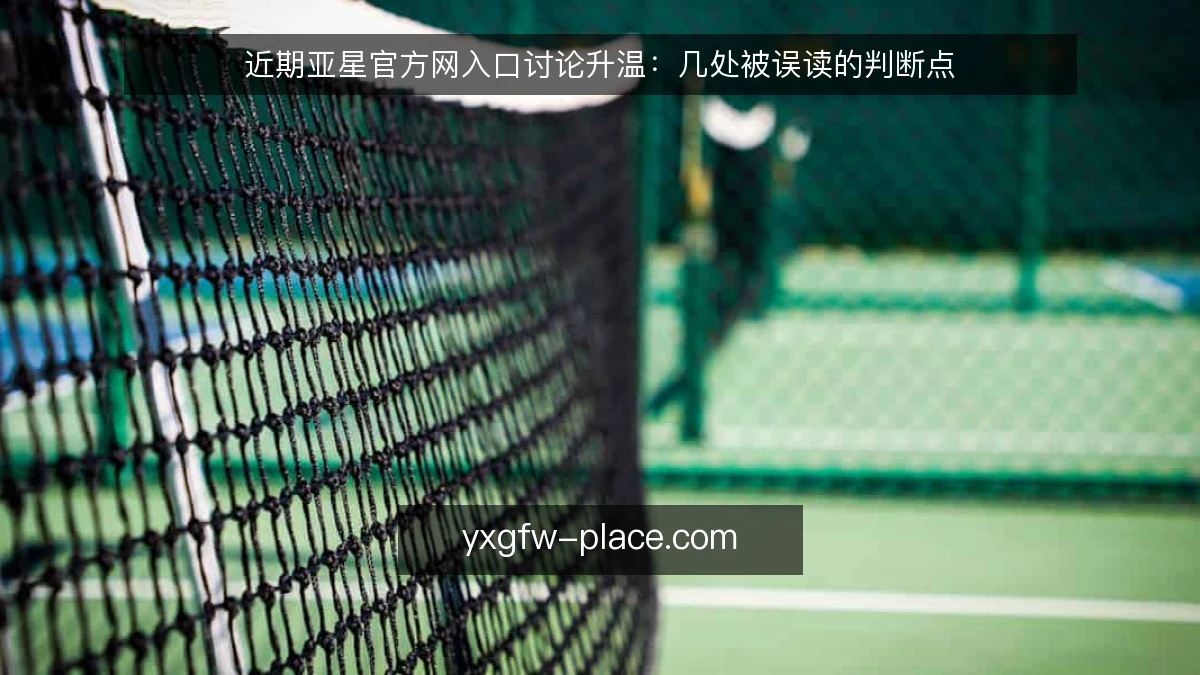 近期亚星官方网入口讨论升温:几处被误读的判断点