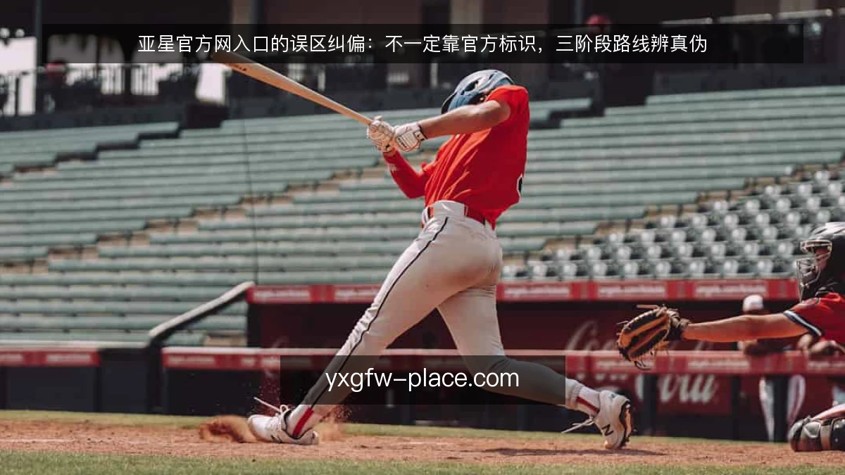 亚星官方网入口的误区纠偏:不一定靠官方标识,三阶段路线辨真伪