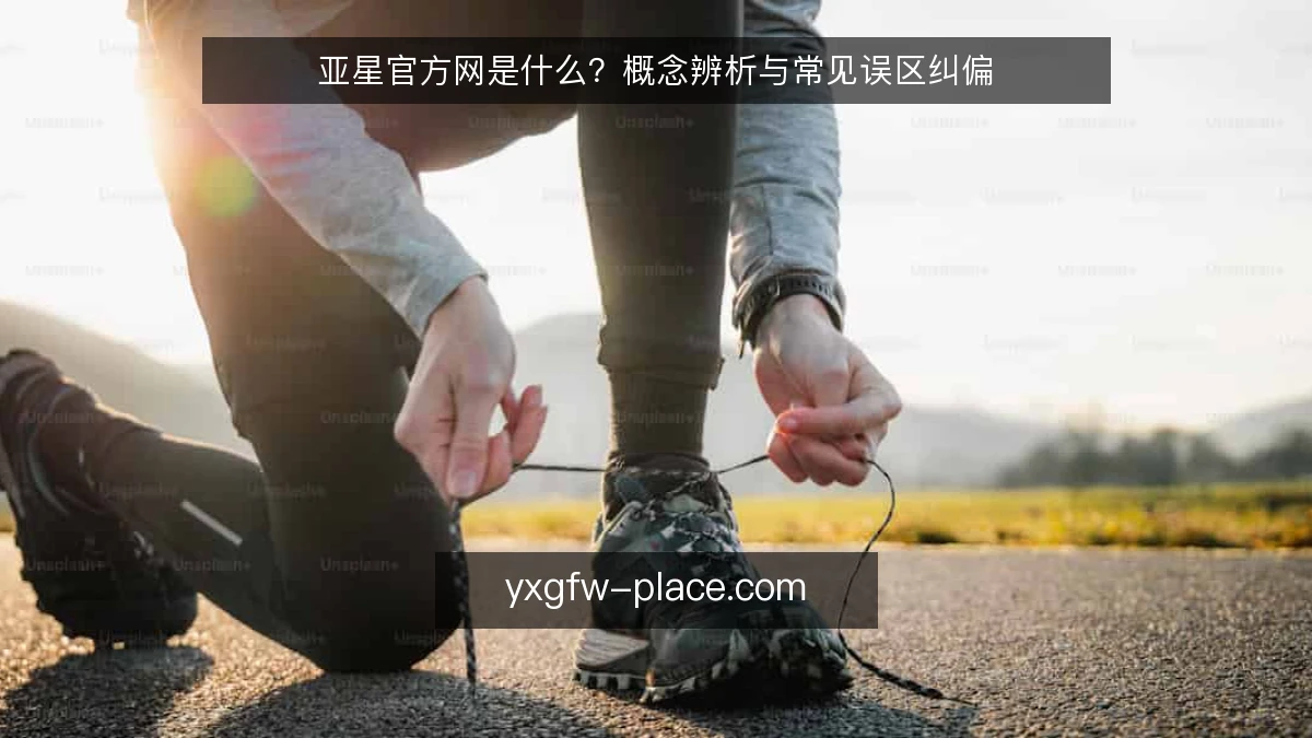 亚星官方网是什么？概念辨析与常见误区纠偏