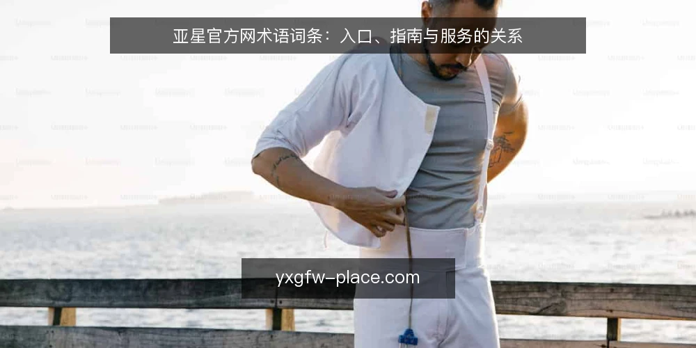 亚星官方网术语词条:入口、指南与服务的关系 — 基线词条:亚星官方网与入口 配图