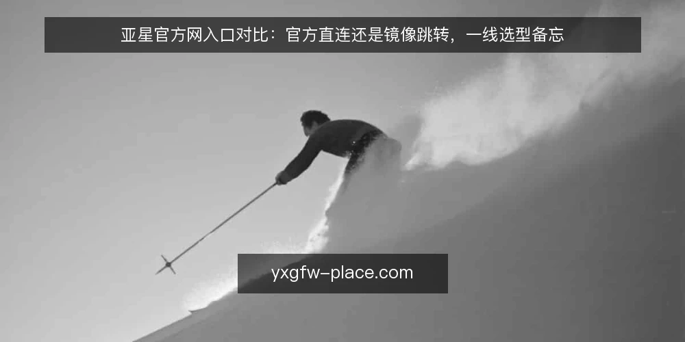亚星官方网入口对比:官方直连还是镜像跳转,一线选型备忘 — 先看现场信号:哪些迹象说明入口该换 配图