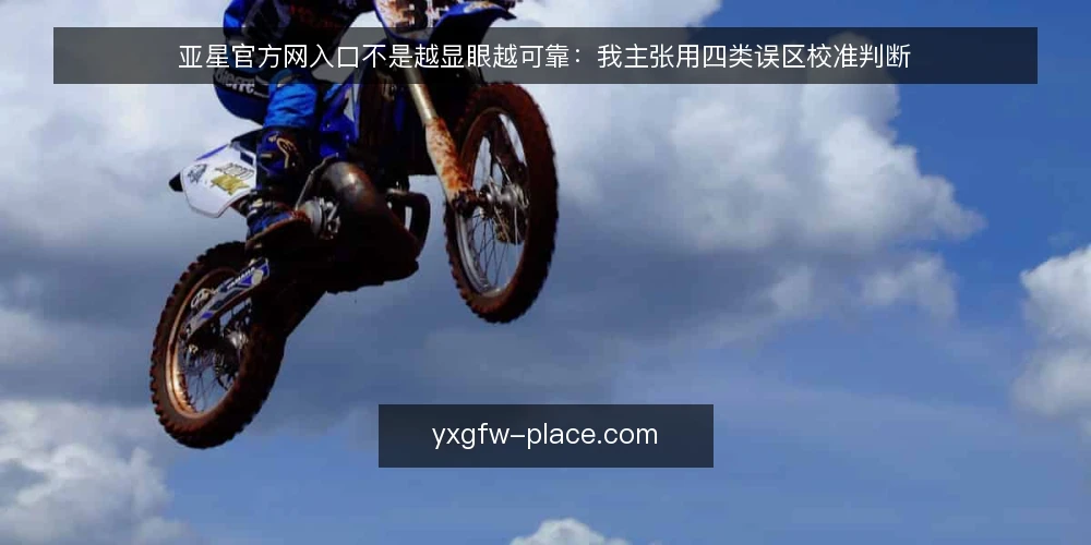 亚星官方网入口不是越显眼越可靠:我主张用四类误区校准判断 — 判断入口前先问清楚要解决什么问题 配图