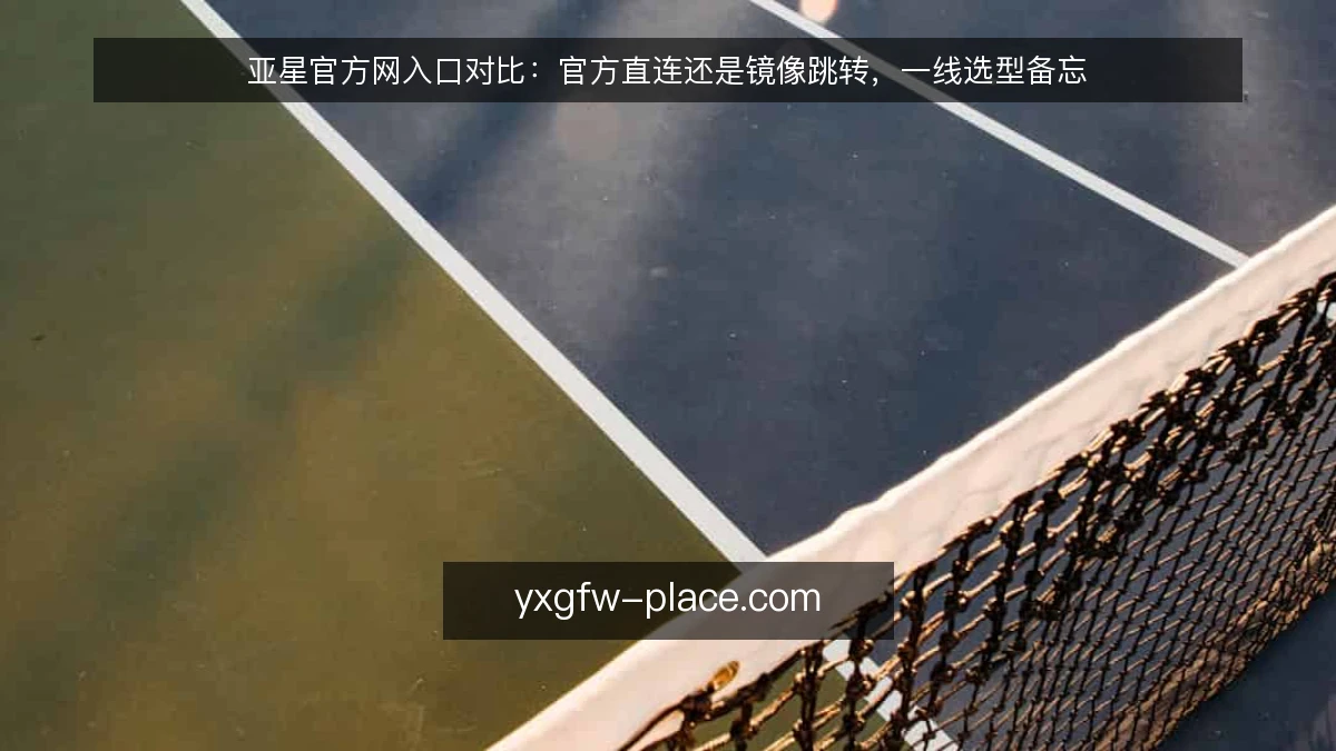 亚星官方网入口对比:官方直连还是镜像跳转,一线选型备忘
