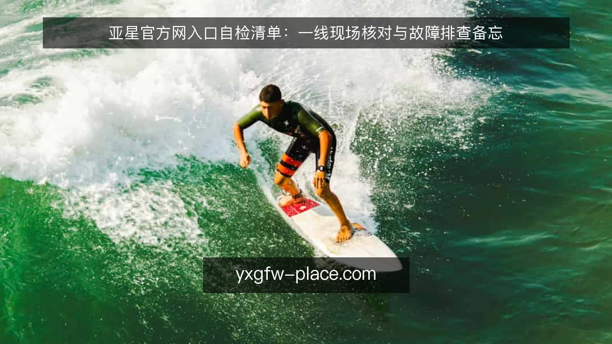 亚星官方网入口自检清单:一线现场核对与故障排查备忘
