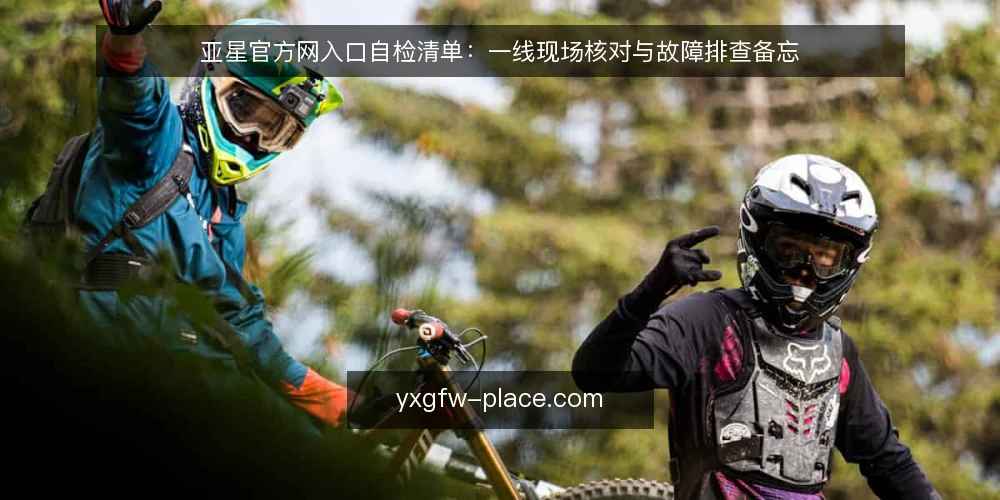 亚星官方网入口自检清单:一线现场核对与故障排查备忘 — 先看哪些信号:一线观察点 配图